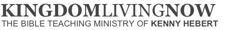 Kingdom Living Now | The Bible Teaching Ministry of Kenny Hebert