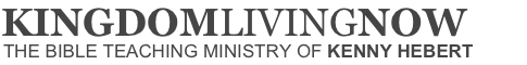 Kingdom Living Now | The Bible Teaching Ministry of Kenny Hebert